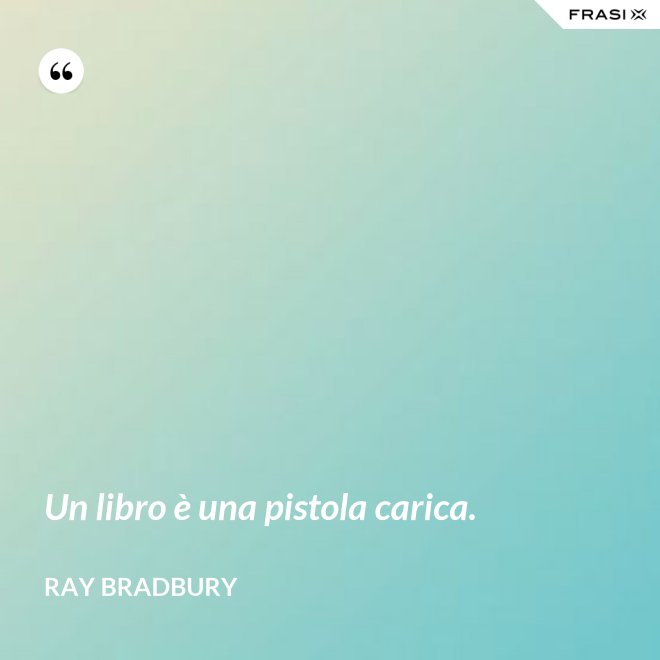 Un libro è una pistola carica. - Ray Bradbury