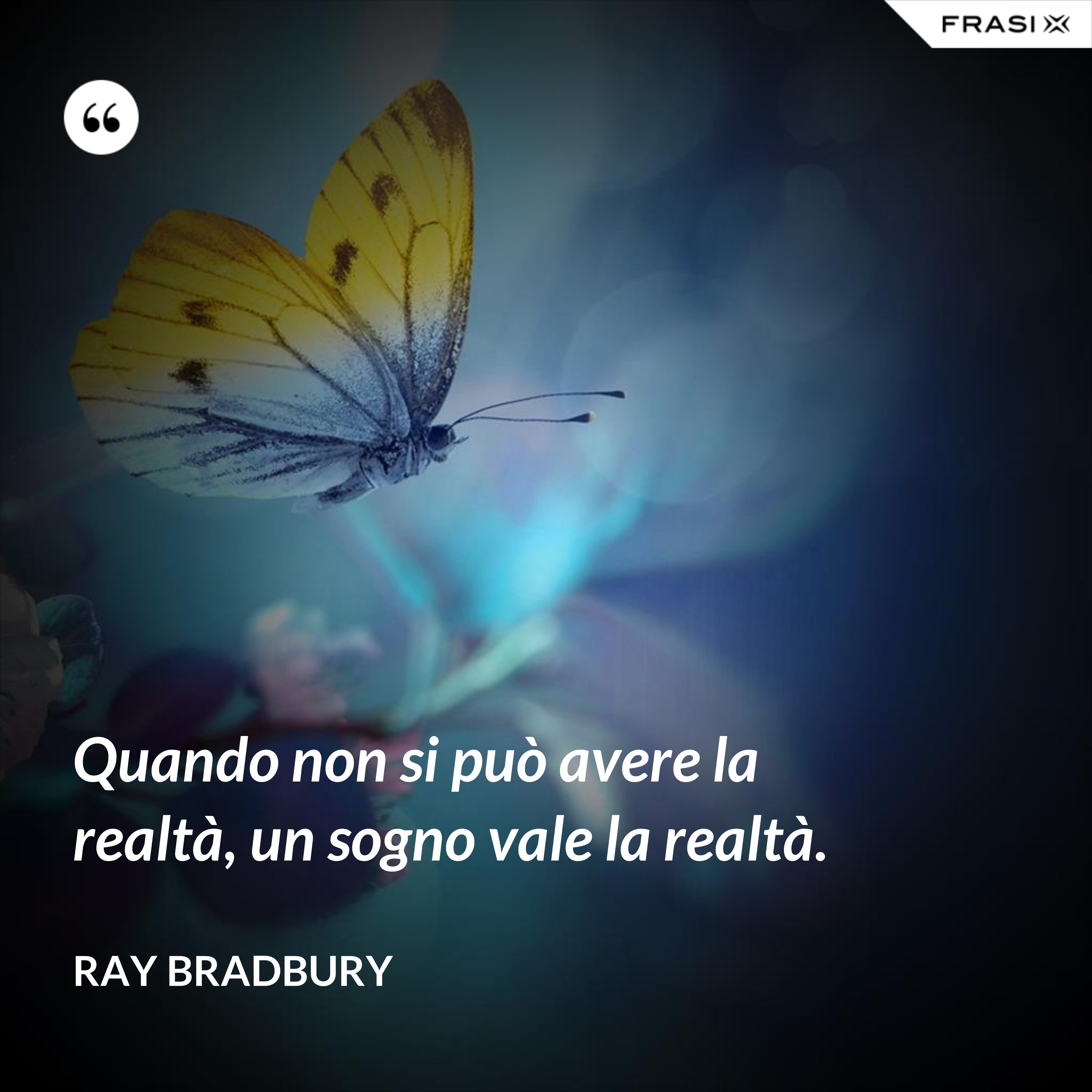 Quando non si può avere la realtà, un sogno vale la realtà. - Ray Bradbury