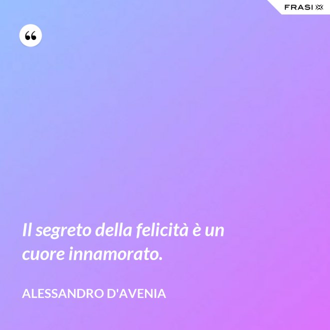 Il segreto della felicità è un cuore innamorato. - Alessandro D'Avenia