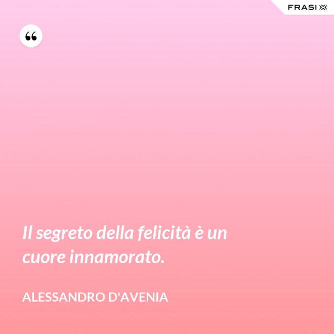 Il segreto della felicità è un cuore innamorato. - Alessandro D'Avenia