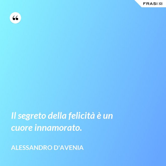 Il segreto della felicità è un cuore innamorato. - Alessandro D'Avenia