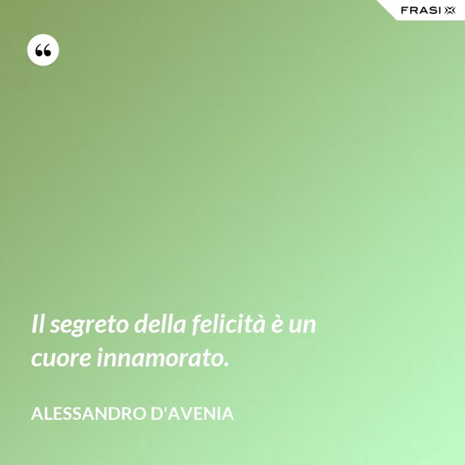 Il segreto della felicità è un cuore innamorato. - Alessandro D'Avenia
