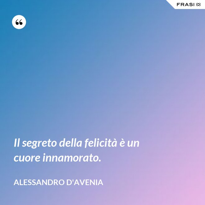 Il segreto della felicità è un cuore innamorato. - Alessandro D'Avenia