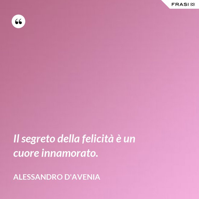 Il segreto della felicità è un cuore innamorato. - Alessandro D'Avenia