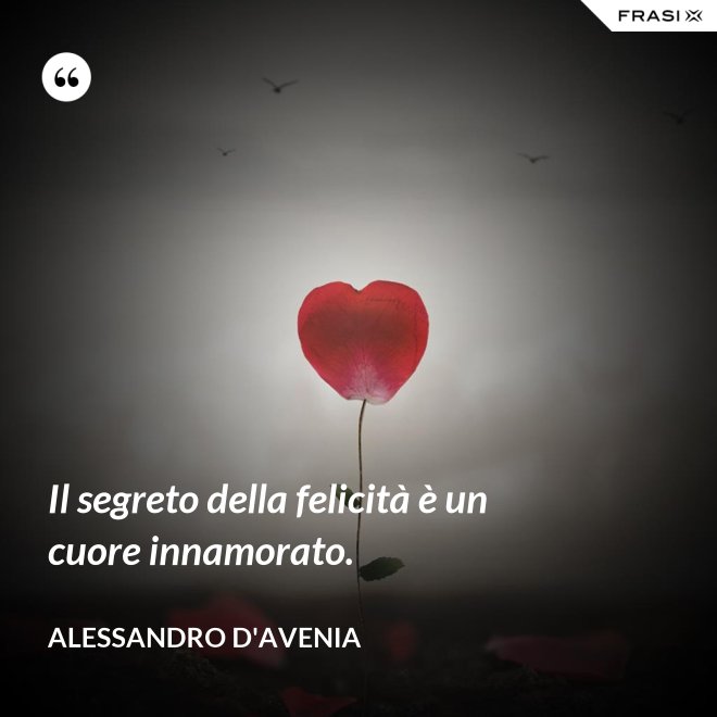 Il segreto della felicità è un cuore innamorato. - Alessandro D'Avenia