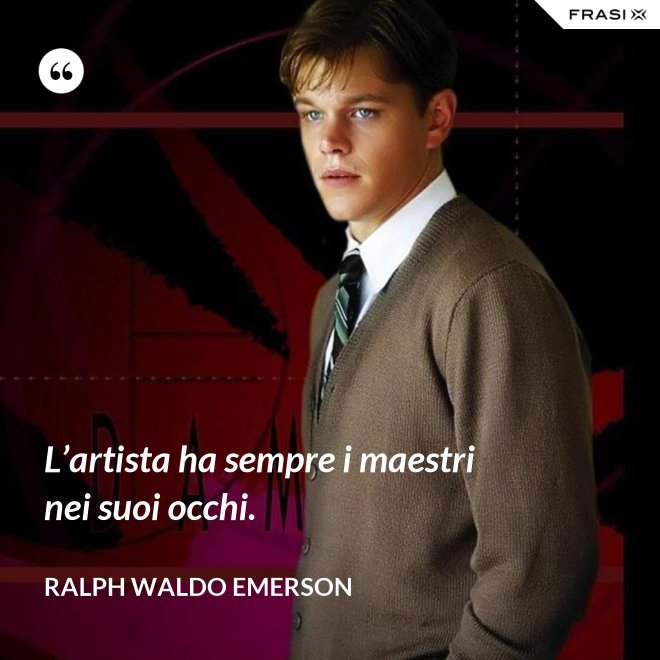 L’artista ha sempre i maestri nei suoi occhi. - Ralph Waldo Emerson