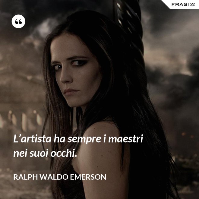 L’artista ha sempre i maestri nei suoi occhi. - Ralph Waldo Emerson