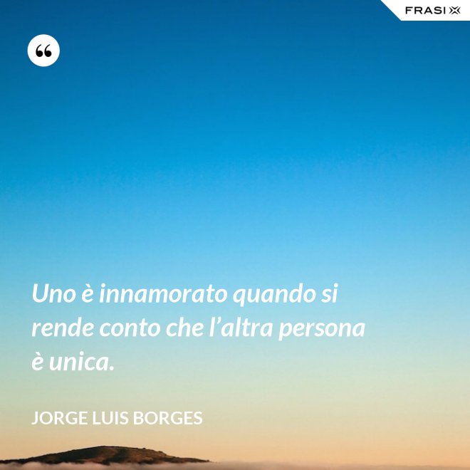 Uno è innamorato quando si rende conto che l’altra persona è unica. - Jorge Luis Borges