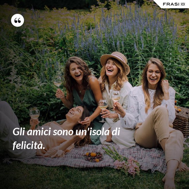 Gli amici sono un'isola di felicità. - Anonimo