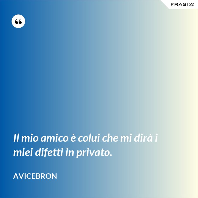 Il mio amico è colui che mi dirà i miei difetti in privato. - Avicebron