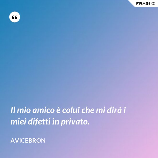 Il mio amico è colui che mi dirà i miei difetti in privato. - Avicebron