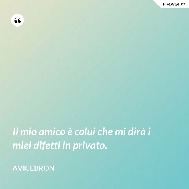 Il mio amico è colui che mi dirà i miei difetti in privato. - Avicebron