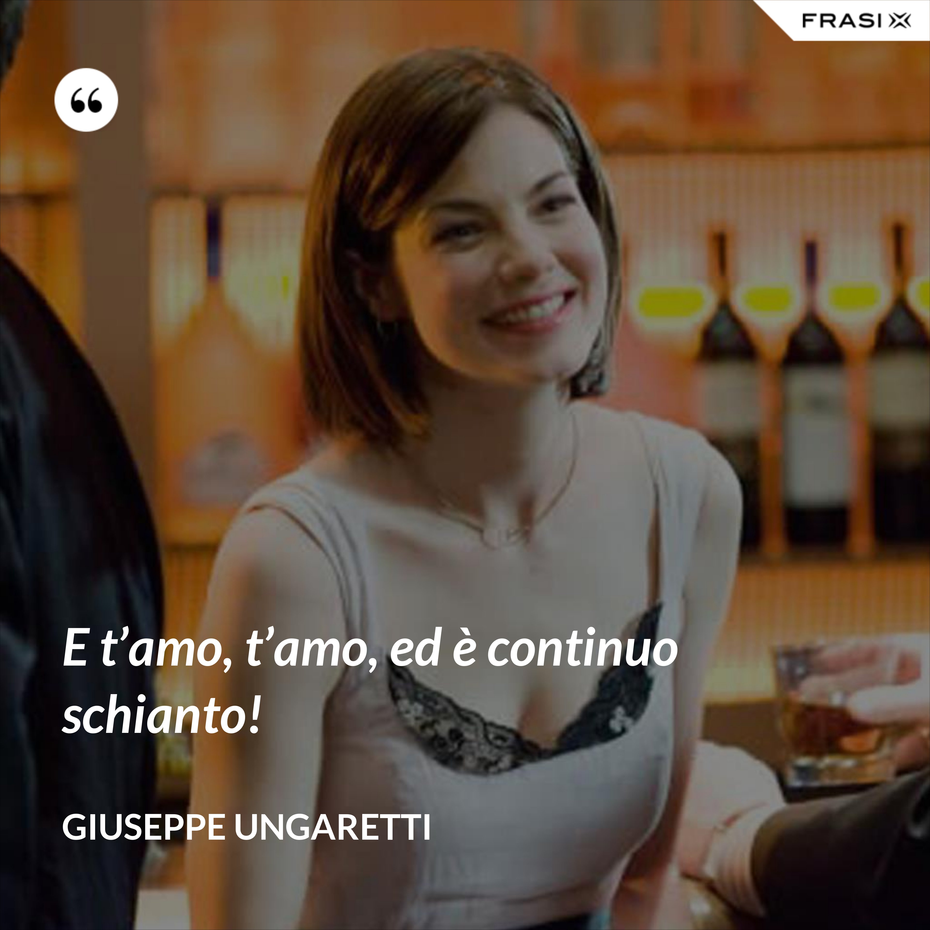 E t’amo, t’amo, ed è continuo schianto! - Giuseppe Ungaretti