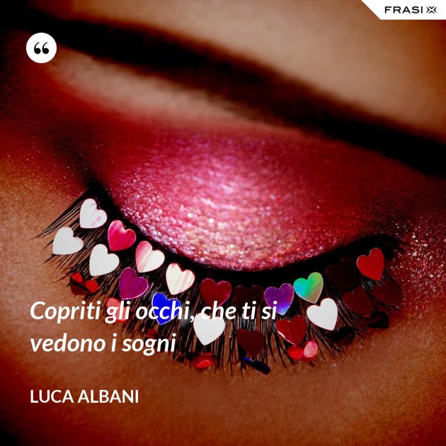 Copriti gli occhi, che ti si vedono i sogni