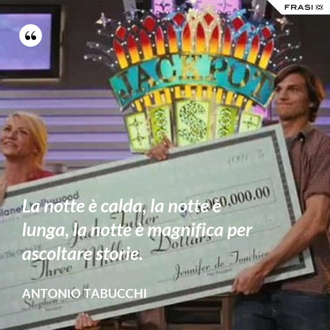 La notte è calda, la notte è lunga, la notte è magnifica per ascoltare storie. - Antonio Tabucchi