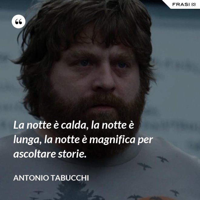 La notte è calda, la notte è lunga, la notte è magnifica per ascoltare storie. - Antonio Tabucchi