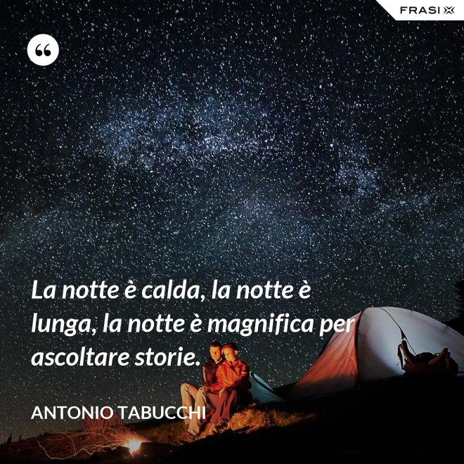 La notte è calda, la notte è lunga, la notte è magnifica per ascoltare storie. - Antonio Tabucchi