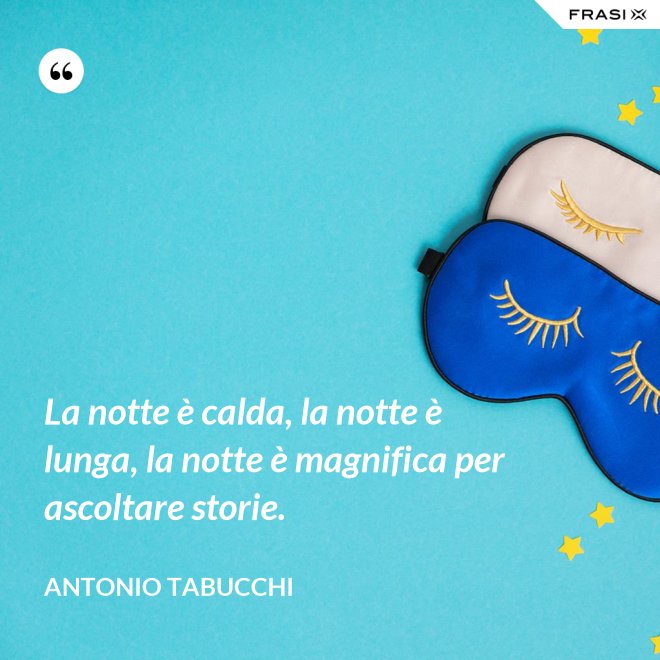 La notte è calda, la notte è lunga, la notte è magnifica per ascoltare storie. - Antonio Tabucchi