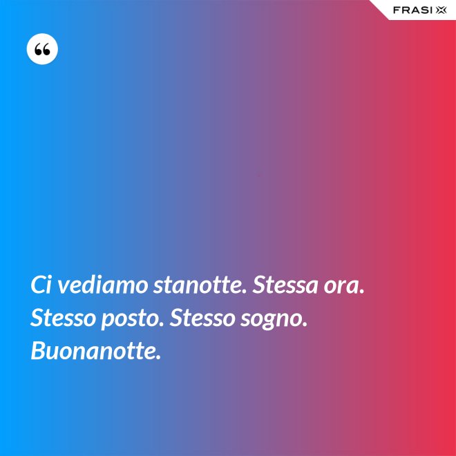 Ci vediamo stanotte. Stessa ora. Stesso posto. Stesso sogno. Buonanotte. - Anonimo