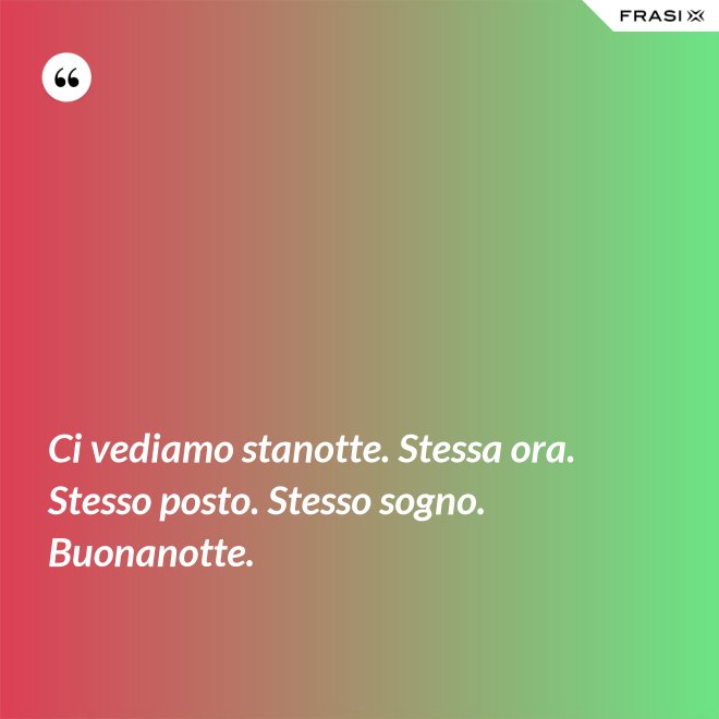 Ci vediamo stanotte. Stessa ora. Stesso posto. Stesso sogno. Buonanotte. - Anonimo