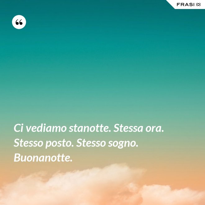 Ci vediamo stanotte. Stessa ora. Stesso posto. Stesso sogno. Buonanotte. - Anonimo