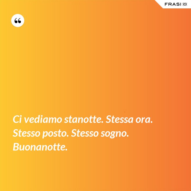Ci vediamo stanotte. Stessa ora. Stesso posto. Stesso sogno. Buonanotte. - Anonimo