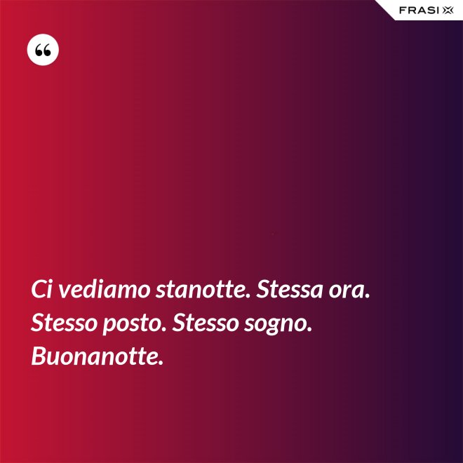 Ci vediamo stanotte. Stessa ora. Stesso posto. Stesso sogno. Buonanotte. - Anonimo