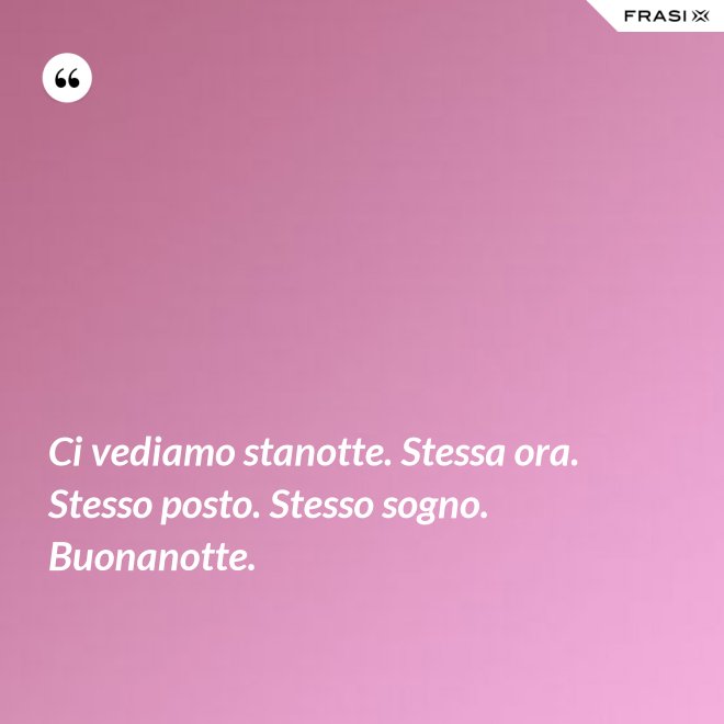 Ci vediamo stanotte. Stessa ora. Stesso posto. Stesso sogno. Buonanotte. - Anonimo