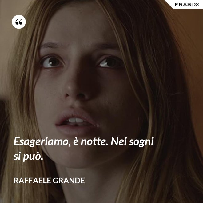 Esageriamo, è notte. Nei sogni si può. - Raffaele Grande