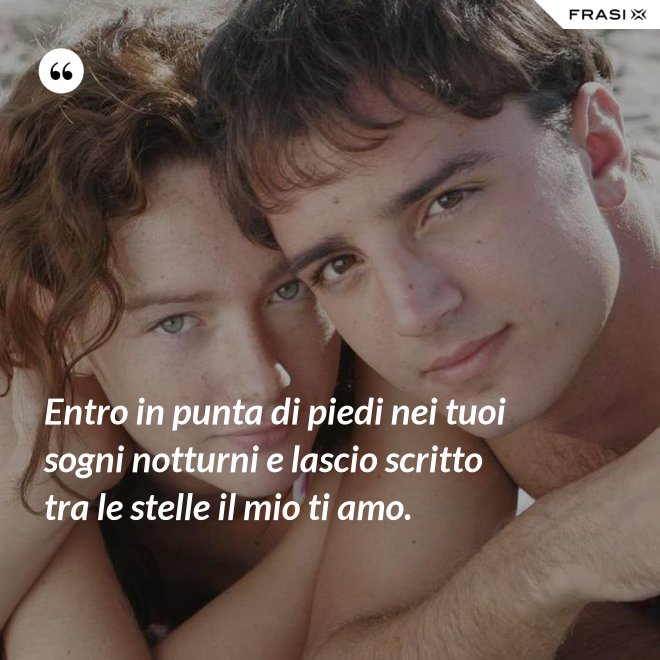 Entro in punta di piedi nei tuoi sogni notturni e lascio scritto tra le stelle il mio ti amo. - Anonimo