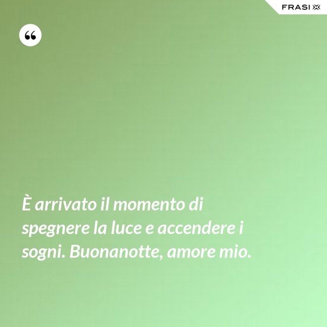 È arrivato il momento di spegnere la luce e accendere i sogni. Buonanotte, amore mio. - Anonimo