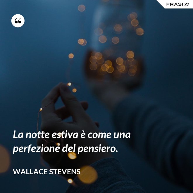 La notte estiva è come una perfezione del pensiero. - Wallace Stevens