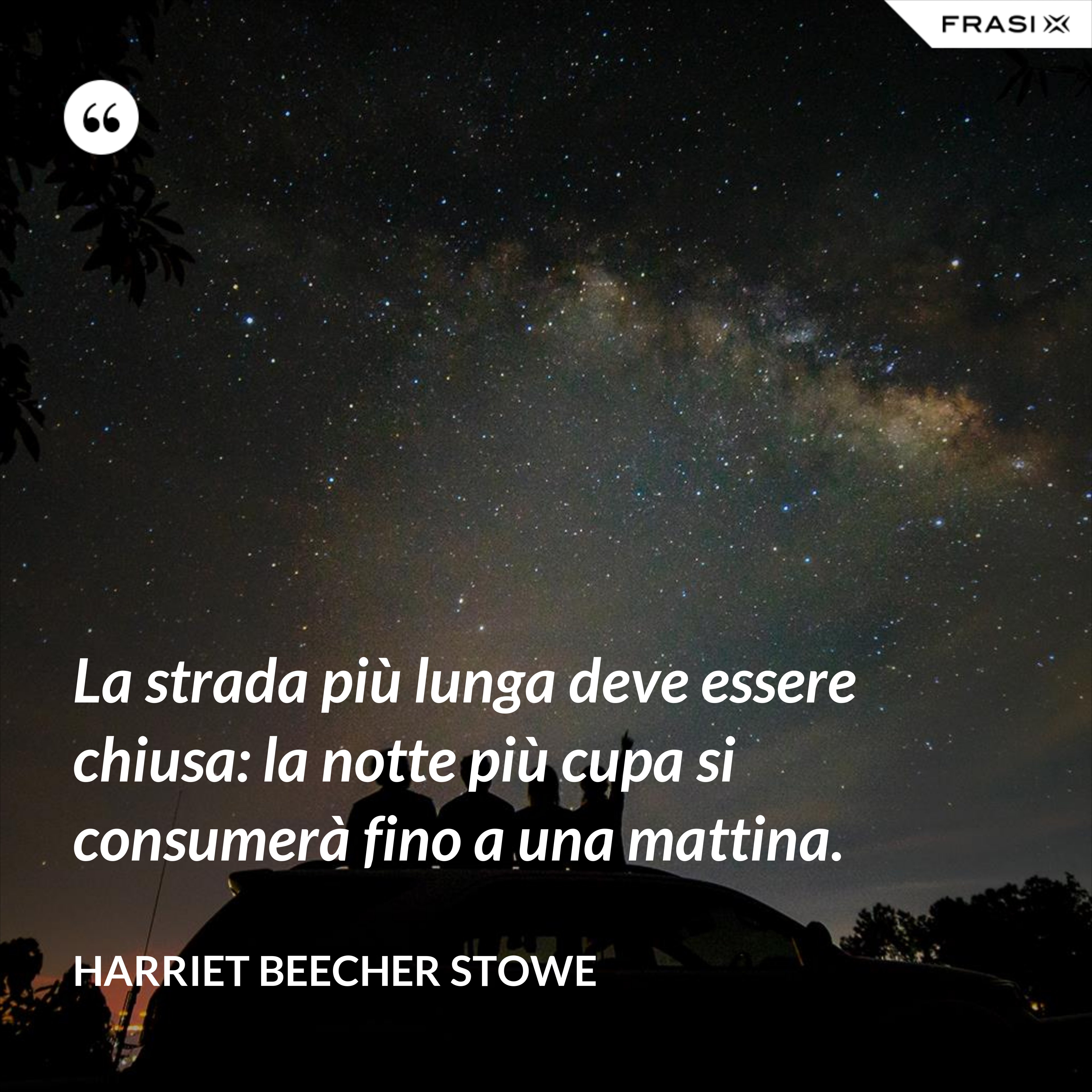 La strada più lunga deve essere chiusa: la notte più cupa si consumerà fino a una mattina. - Harriet Beecher Stowe