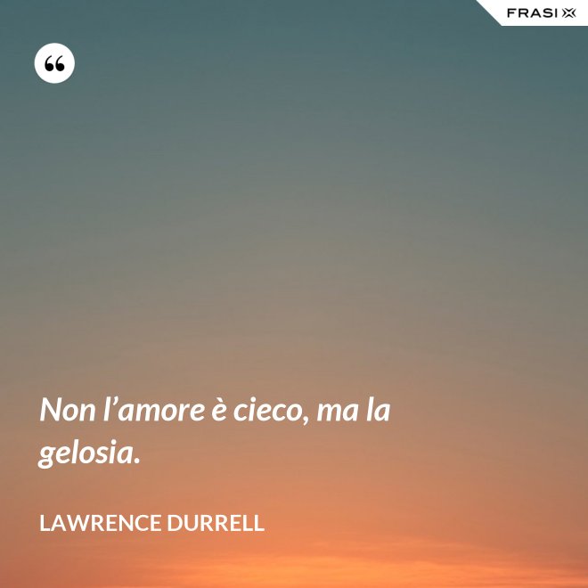 Non l’amore è cieco, ma la gelosia. - Lawrence Durrell