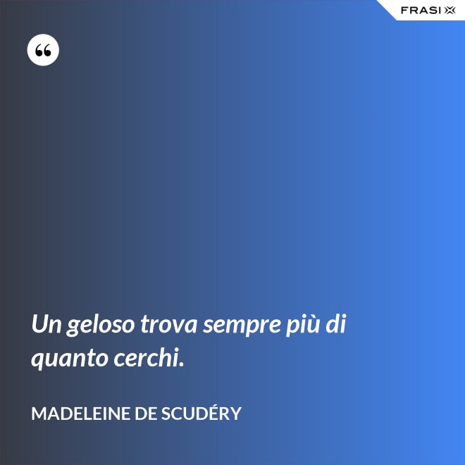 Un geloso trova sempre più di quanto cerchi. - Madeleine de Scudéry