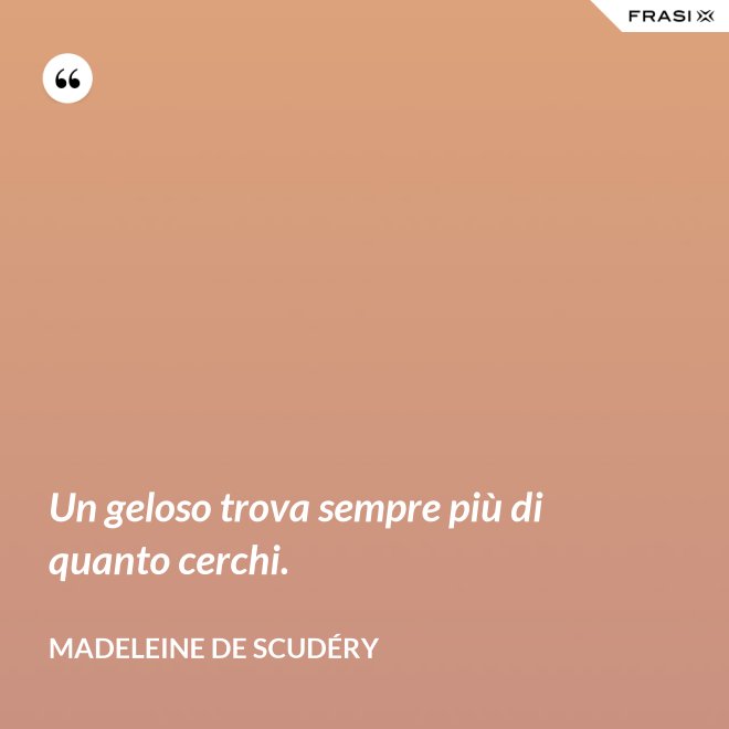 Un geloso trova sempre più di quanto cerchi. - Madeleine de Scudéry