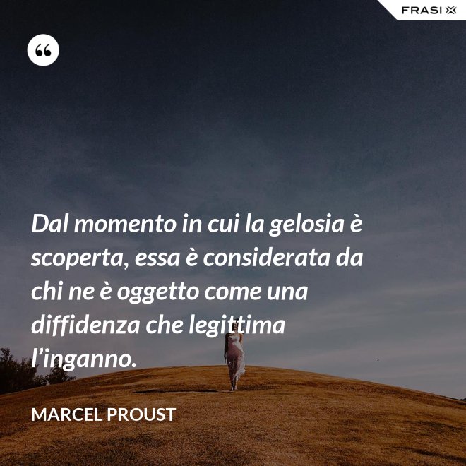 Dal momento in cui la gelosia è scoperta, essa è considerata da chi ne è oggetto come una diffidenza che legittima l’inganno. - Marcel Proust