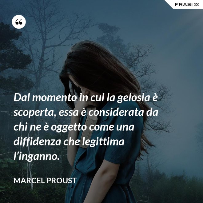 Dal momento in cui la gelosia è scoperta, essa è considerata da chi ne è oggetto come una diffidenza che legittima l’inganno. - Marcel Proust