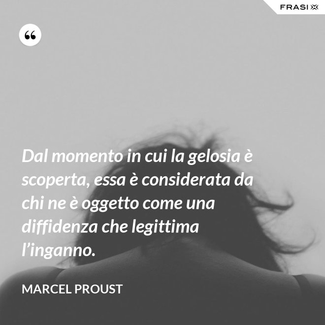 Dal momento in cui la gelosia è scoperta, essa è considerata da chi ne è oggetto come una diffidenza che legittima l’inganno. - Marcel Proust