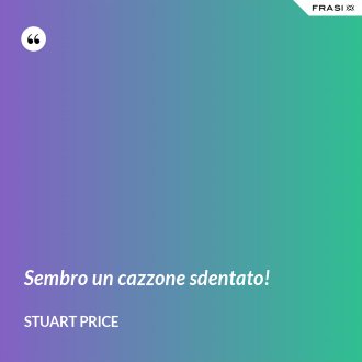 Sembro un cazzone sdentato! - Stuart Price
