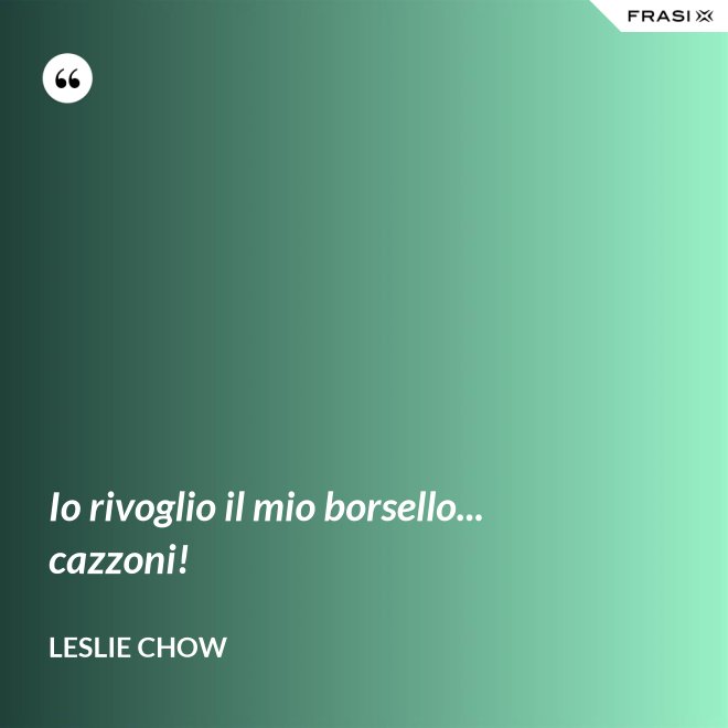 Io rivoglio il mio borsello... cazzoni! - Leslie Chow