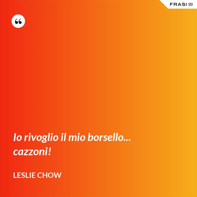 Io rivoglio il mio borsello... cazzoni! - Leslie Chow