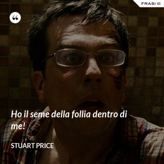 Ho il seme della follia dentro di me! - Stuart Price