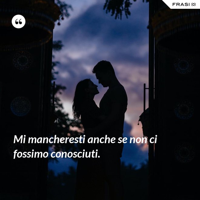 Mi Mancheresti Anche Se Non Ci Fossimo Conosciuti