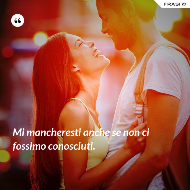 Mi Mancheresti Anche Se Non Ci Fossimo Conosciuti
