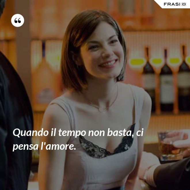Quando il tempo non basta, ci pensa l'amore. - Anonimo