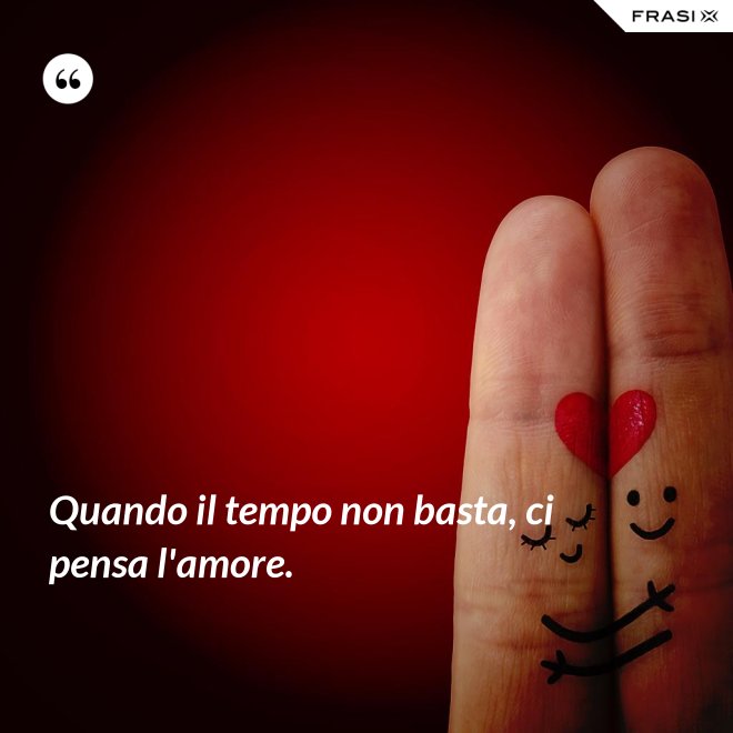 Quando il tempo non basta, ci pensa l'amore. - Anonimo