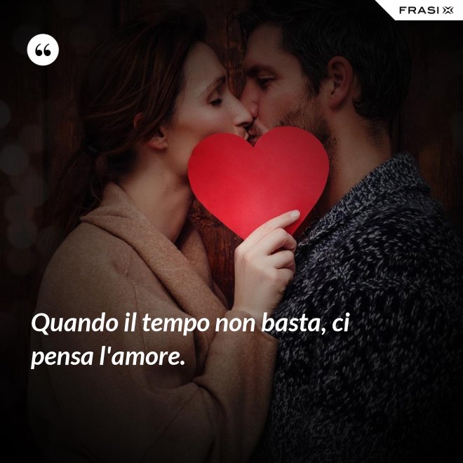 Quando il tempo non basta, ci pensa l'amore. - Anonimo