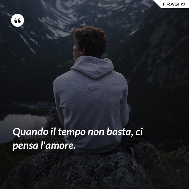 Quando il tempo non basta, ci pensa l'amore. - Anonimo