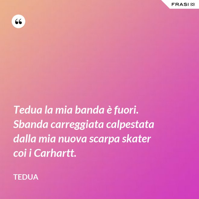 Tedua la mia banda è fuori. Sbanda carreggiata calpestata dalla mia nuova scarpa skater coi i Carhartt. - Tedua